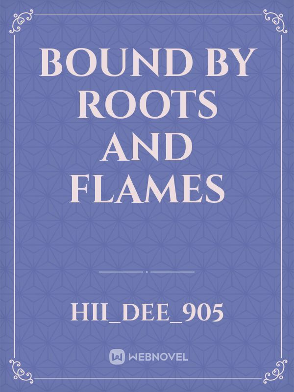 Bound by roots and flames