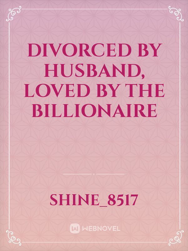 Divorced by Husband, Loved by the Billionaire