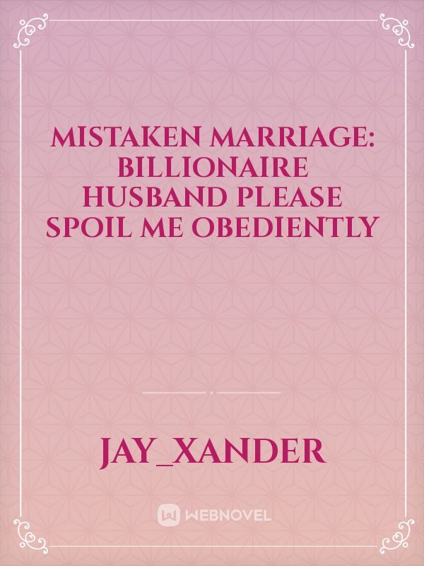 Mistaken Marriage: Billionaire Husband Please Spoil Me Obediently