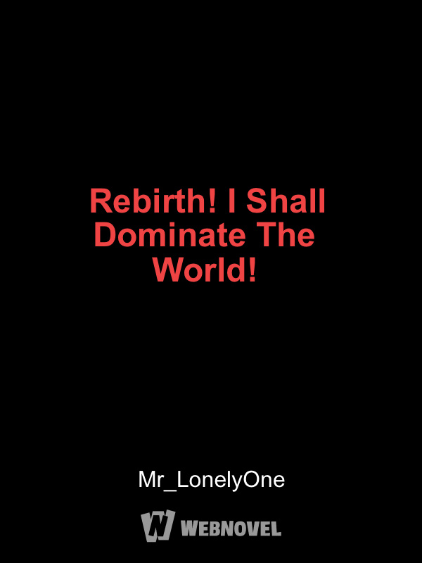 Rebirth! I Shall Dominate The World!