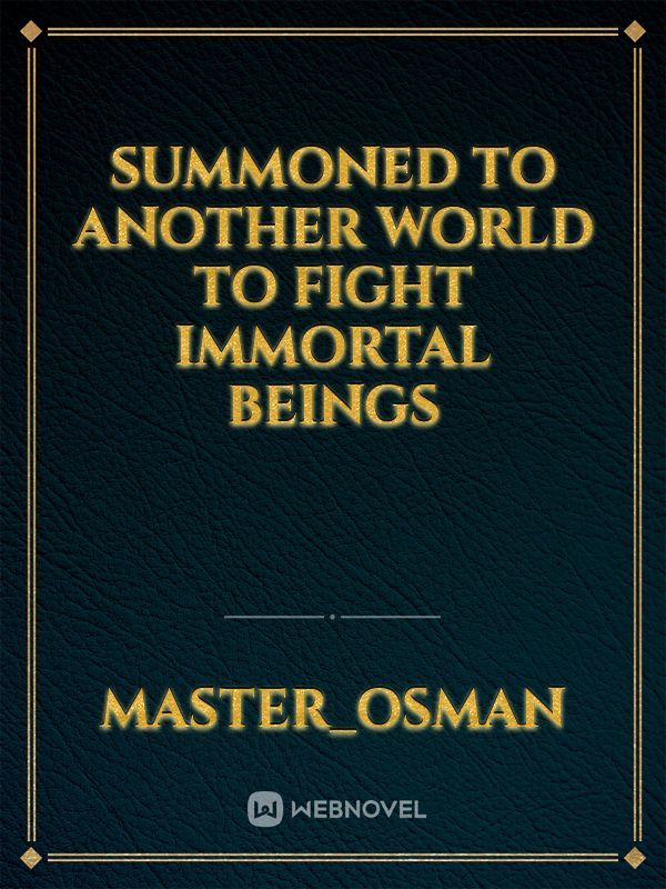 Summoned to another world to fight immortal beings