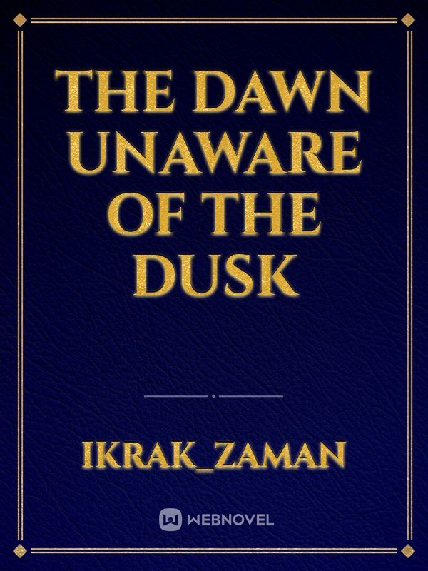 The Dawn Unaware Of The Dusk