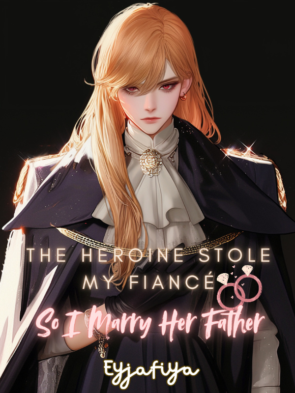 The Heroine Stole My Fiancé So I Marry Her Father