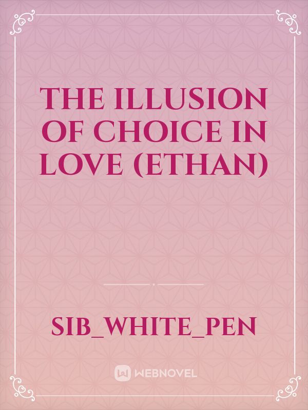 THE ILLUSION OF CHOICE IN LOVE (ETHAN)