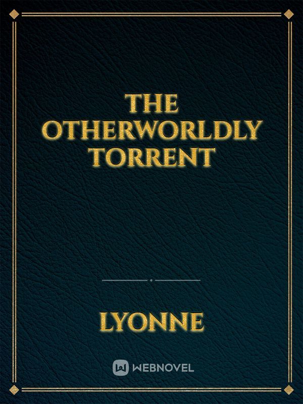 The otherworldly torrent