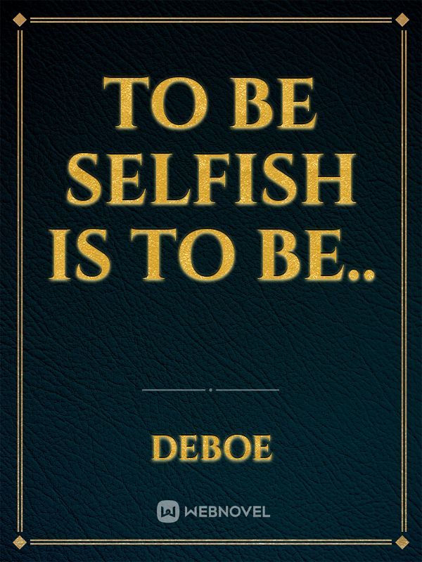 To be Selfish is to be..