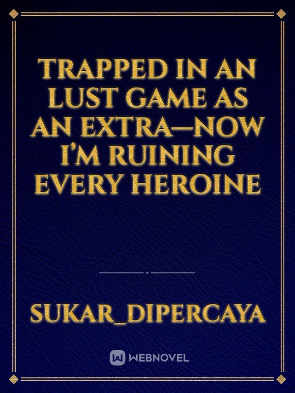 Trapped in an Lust Game as an Extra—Now I’m Ruining Every Heroine
