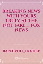 Breaking News With Yours Truly, At The not Fake.... Fox News
