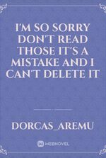 I'm so sorry don't read those it's a mistake and I can't delete it