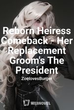 Reborn Heiress Comeback - Her Replacement Groom's The President