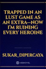 Trapped in an Lust Game as an Extra—Now I’m Ruining Every Heroine