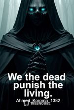 We the dead punish the living.