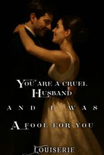 You are a cruel husband, and I was a fool for you
