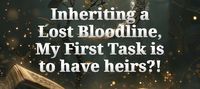 Inheriting a Lost Bloodline, My First Task is to have heirs?!